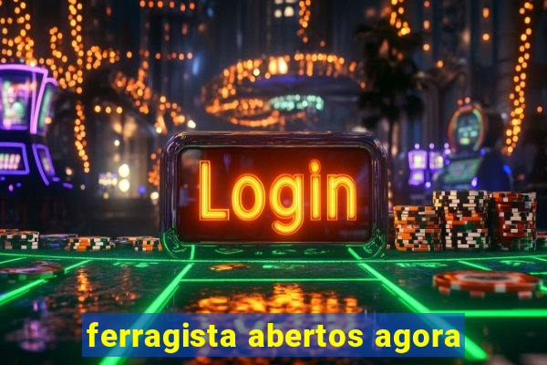 ferragista abertos agora